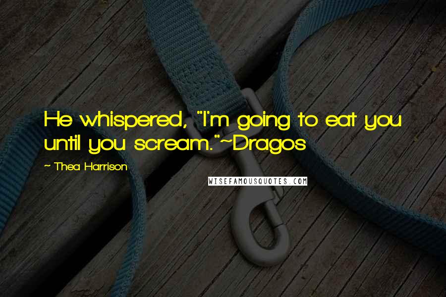 Thea Harrison Quotes: He whispered, "I'm going to eat you until you scream."~Dragos