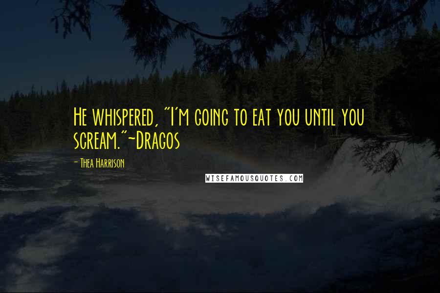 Thea Harrison Quotes: He whispered, "I'm going to eat you until you scream."~Dragos
