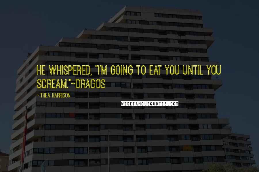 Thea Harrison Quotes: He whispered, "I'm going to eat you until you scream."~Dragos