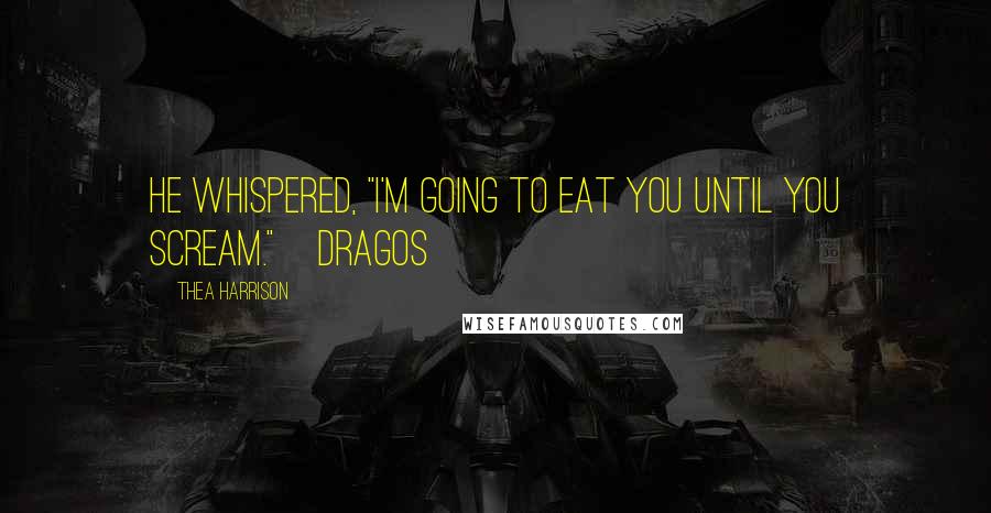 Thea Harrison Quotes: He whispered, "I'm going to eat you until you scream."~Dragos