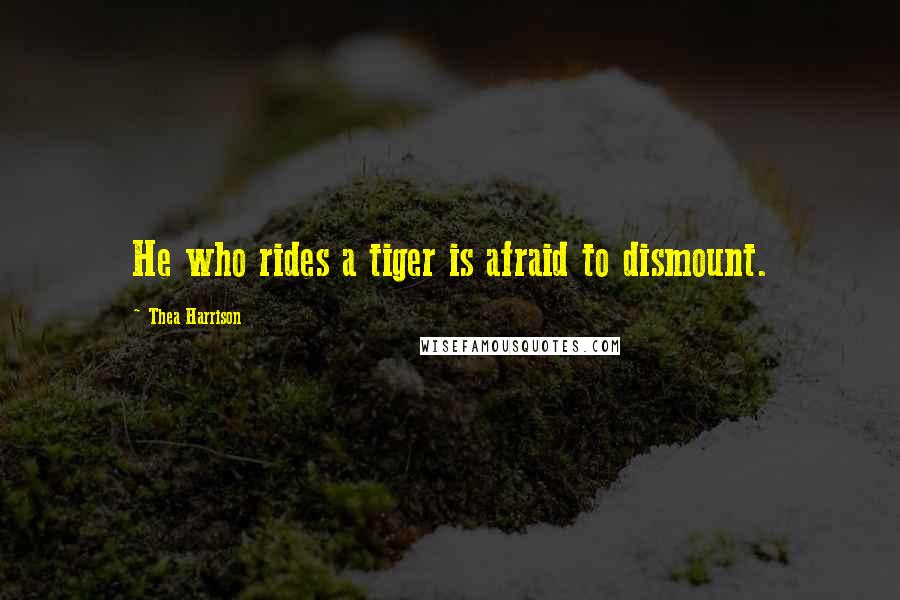 Thea Harrison Quotes: He who rides a tiger is afraid to dismount.