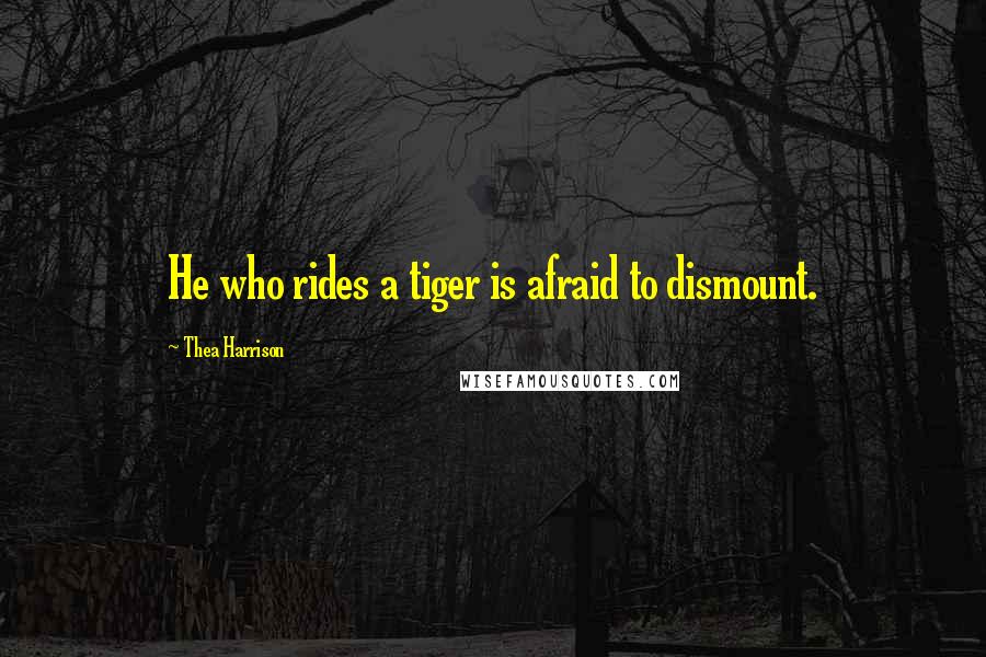 Thea Harrison Quotes: He who rides a tiger is afraid to dismount.