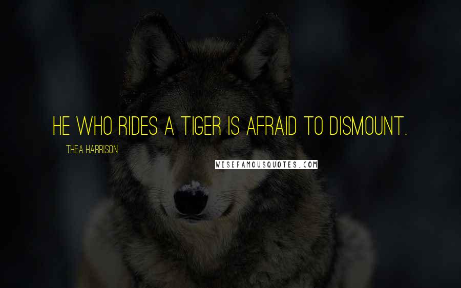 Thea Harrison Quotes: He who rides a tiger is afraid to dismount.