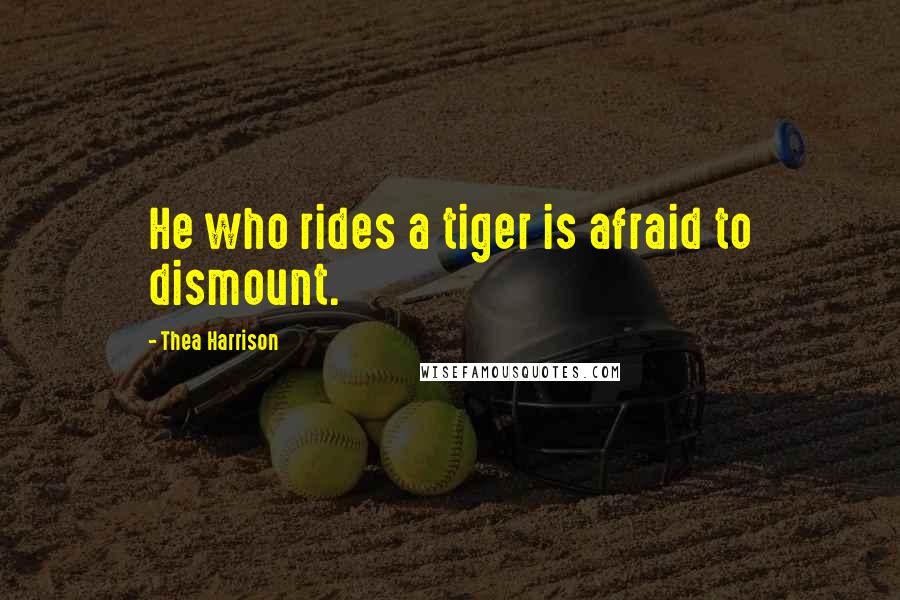 Thea Harrison Quotes: He who rides a tiger is afraid to dismount.