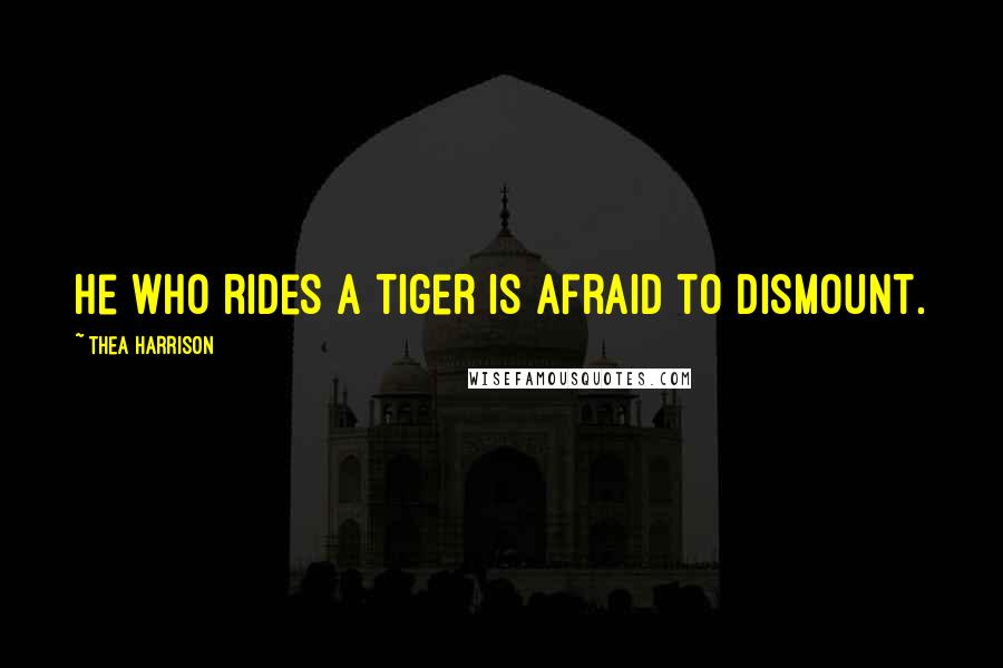 Thea Harrison Quotes: He who rides a tiger is afraid to dismount.