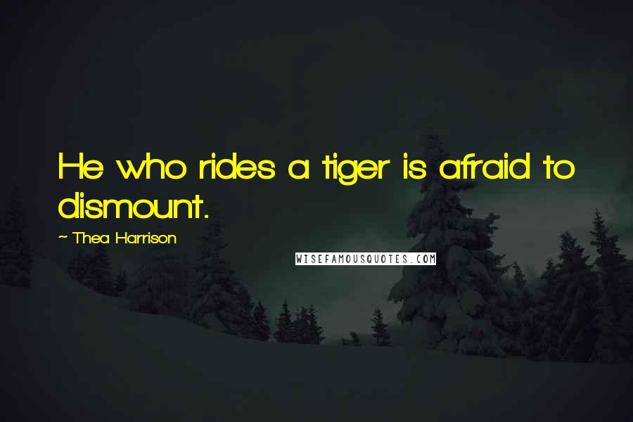 Thea Harrison Quotes: He who rides a tiger is afraid to dismount.
