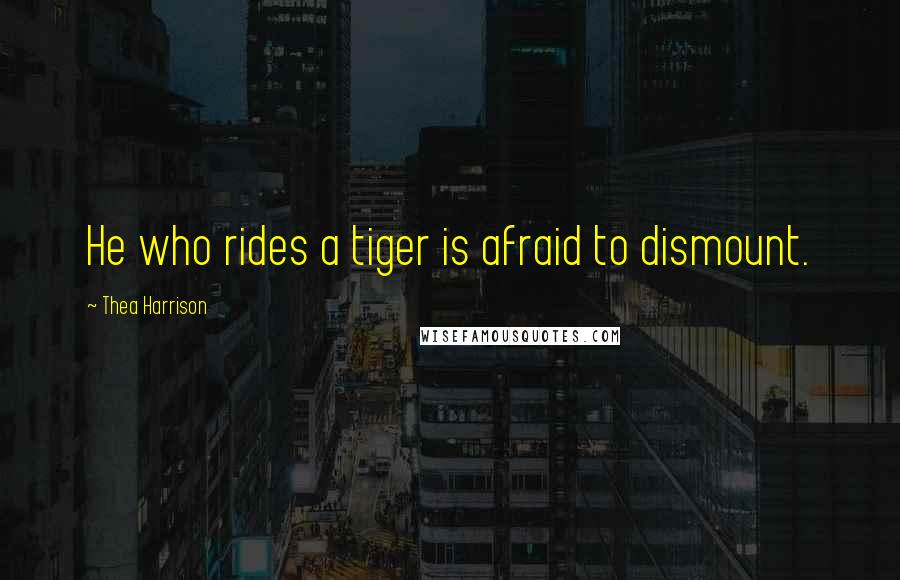 Thea Harrison Quotes: He who rides a tiger is afraid to dismount.