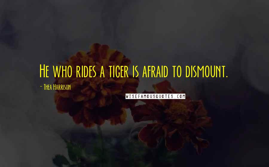 Thea Harrison Quotes: He who rides a tiger is afraid to dismount.
