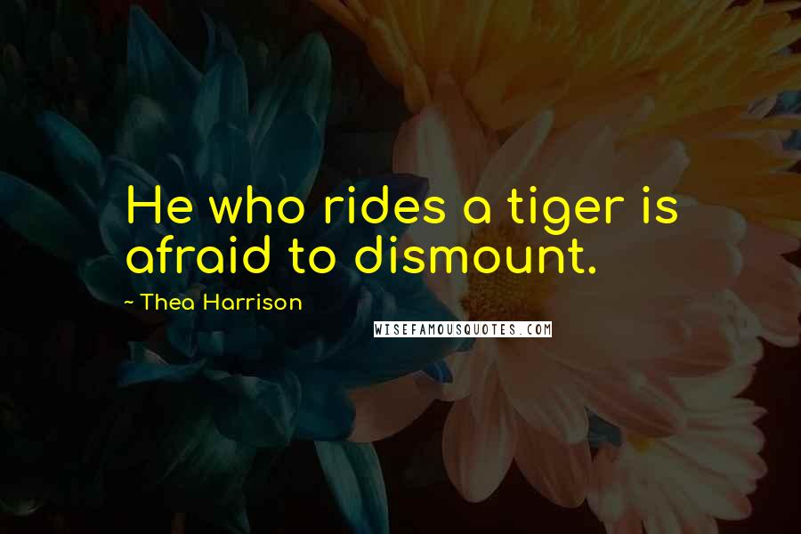 Thea Harrison Quotes: He who rides a tiger is afraid to dismount.