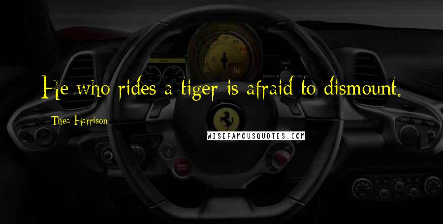 Thea Harrison Quotes: He who rides a tiger is afraid to dismount.