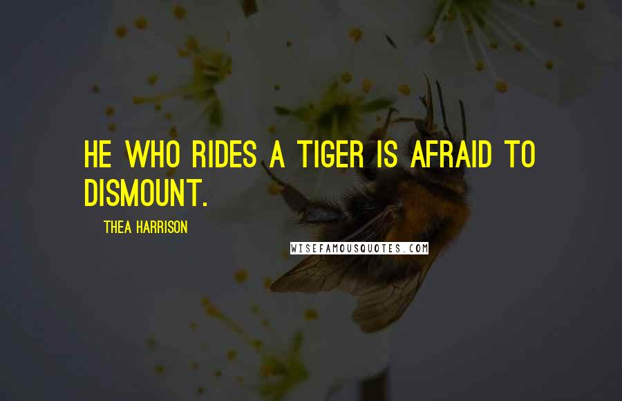 Thea Harrison Quotes: He who rides a tiger is afraid to dismount.