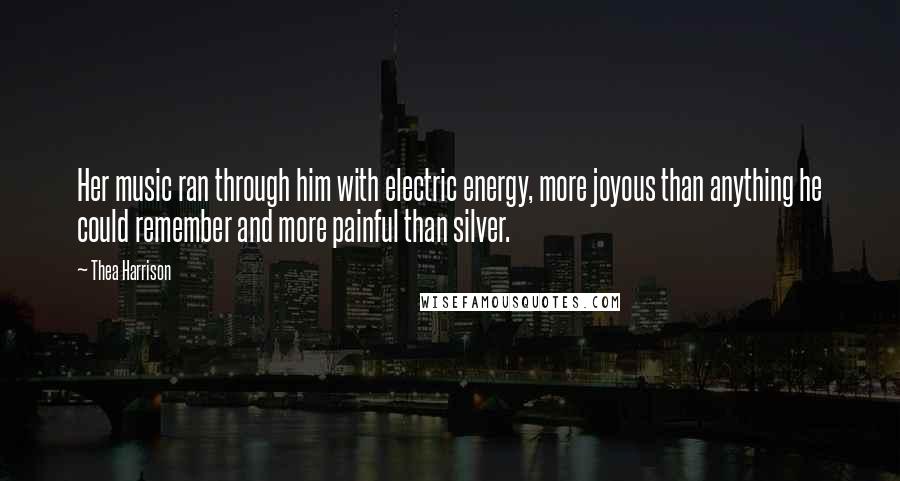 Thea Harrison Quotes: Her music ran through him with electric energy, more joyous than anything he could remember and more painful than silver.