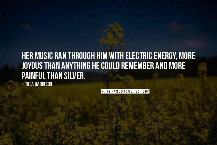 Thea Harrison Quotes: Her music ran through him with electric energy, more joyous than anything he could remember and more painful than silver.