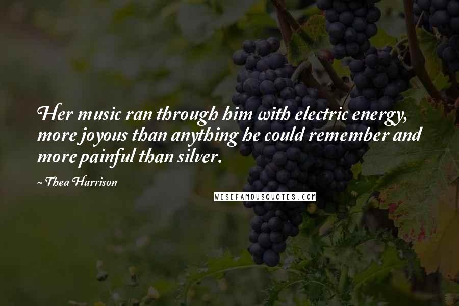 Thea Harrison Quotes: Her music ran through him with electric energy, more joyous than anything he could remember and more painful than silver.