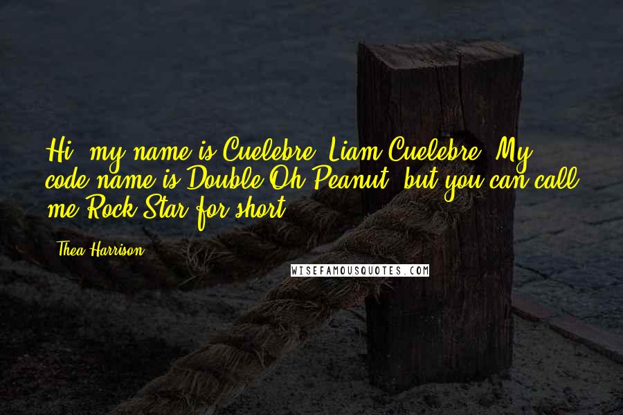 Thea Harrison Quotes: Hi, my name is Cuelebre, Liam Cuelebre. My code name is Double Oh Peanut, but you can call me Rock Star for short.
