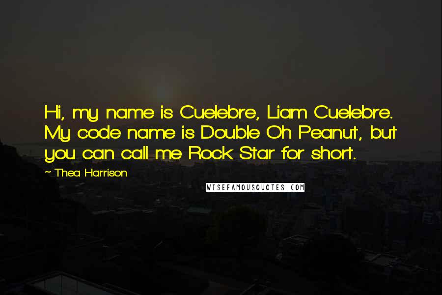 Thea Harrison Quotes: Hi, my name is Cuelebre, Liam Cuelebre. My code name is Double Oh Peanut, but you can call me Rock Star for short.