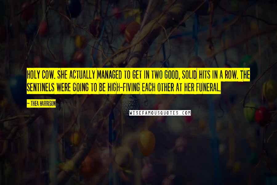 Thea Harrison Quotes: Holy cow. She actually managed to get in two good, solid hits in a row. The sentinels were going to be high-fiving each other at her funeral.