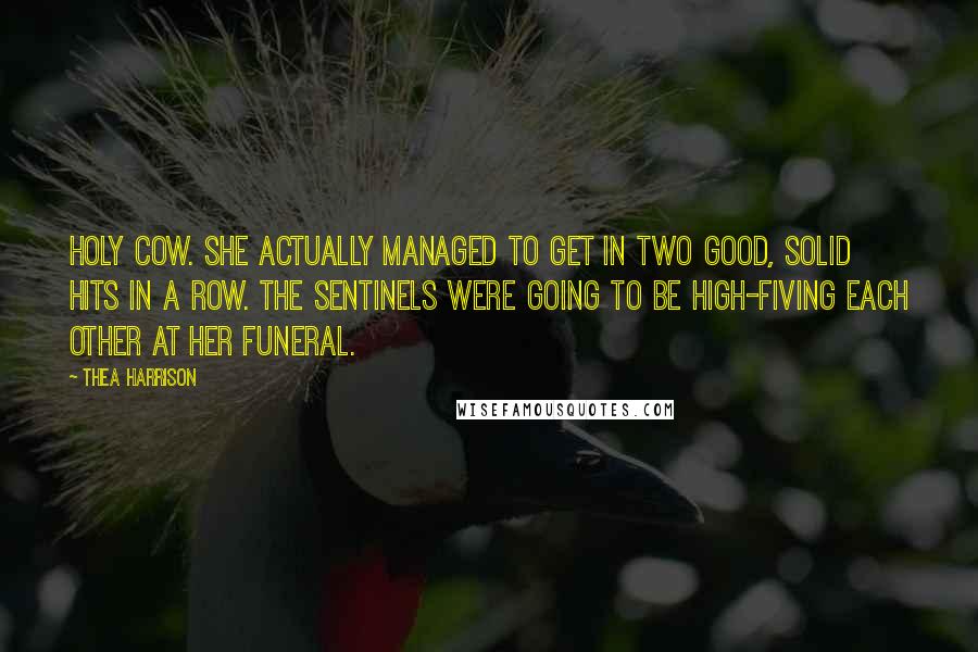 Thea Harrison Quotes: Holy cow. She actually managed to get in two good, solid hits in a row. The sentinels were going to be high-fiving each other at her funeral.