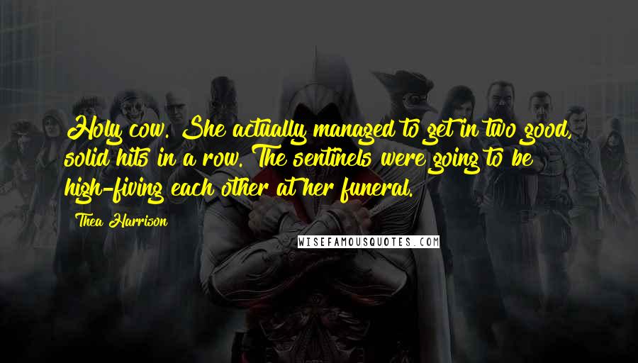 Thea Harrison Quotes: Holy cow. She actually managed to get in two good, solid hits in a row. The sentinels were going to be high-fiving each other at her funeral.