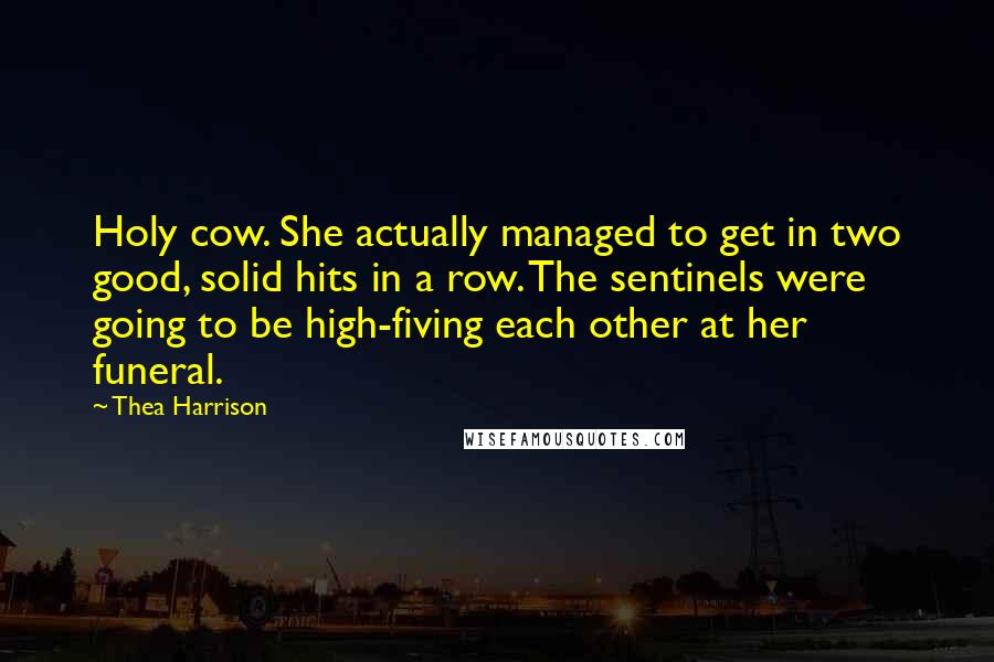 Thea Harrison Quotes: Holy cow. She actually managed to get in two good, solid hits in a row. The sentinels were going to be high-fiving each other at her funeral.