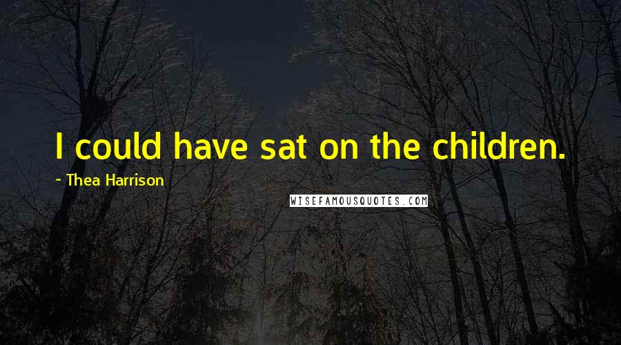 Thea Harrison Quotes: I could have sat on the children.