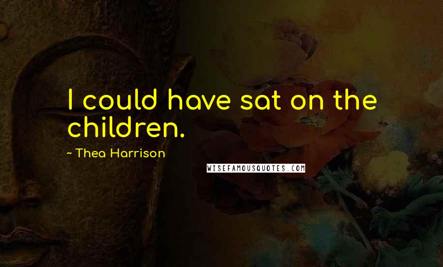 Thea Harrison Quotes: I could have sat on the children.