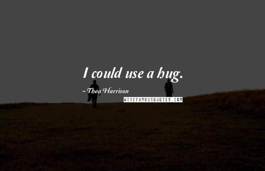 Thea Harrison Quotes: I could use a hug.
