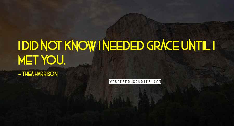 Thea Harrison Quotes: I did not know I needed grace until I met you.