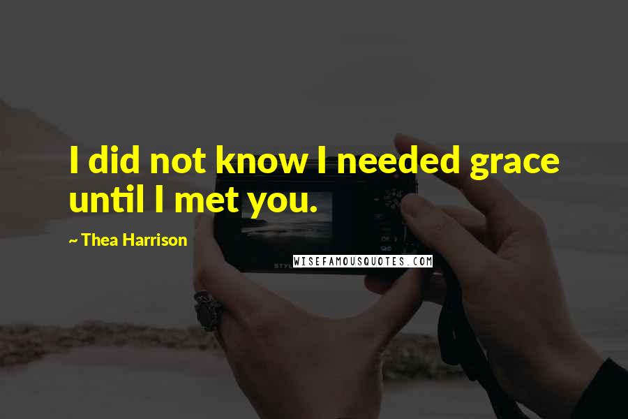 Thea Harrison Quotes: I did not know I needed grace until I met you.