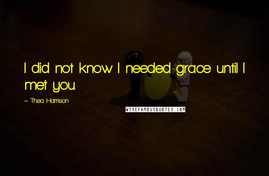 Thea Harrison Quotes: I did not know I needed grace until I met you.