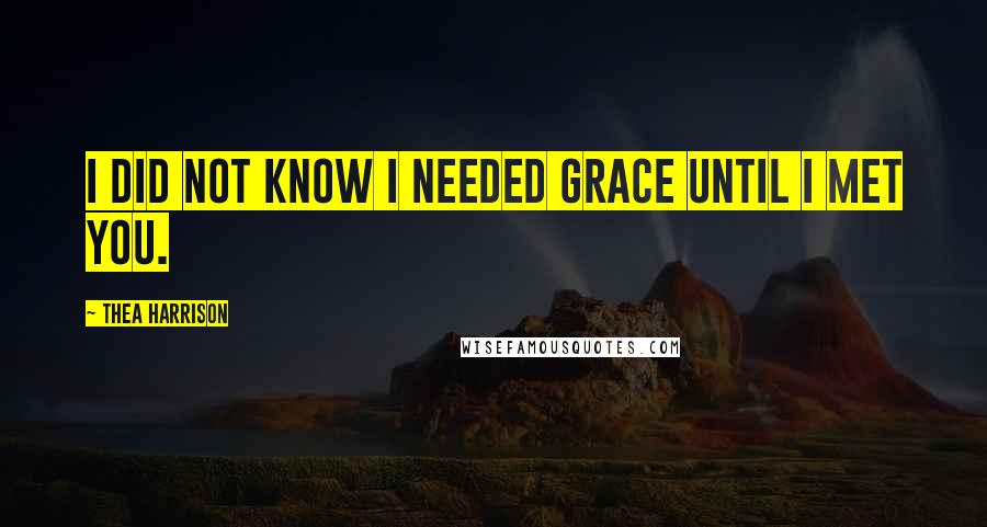 Thea Harrison Quotes: I did not know I needed grace until I met you.