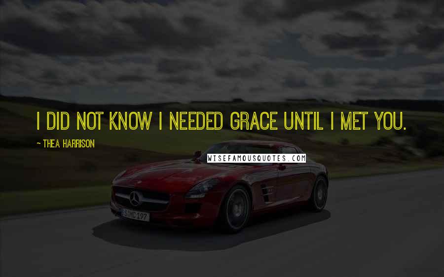 Thea Harrison Quotes: I did not know I needed grace until I met you.