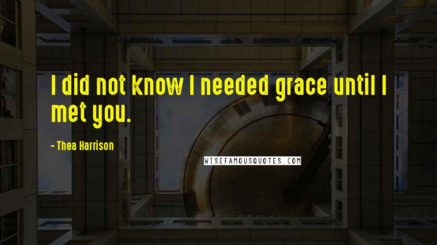 Thea Harrison Quotes: I did not know I needed grace until I met you.