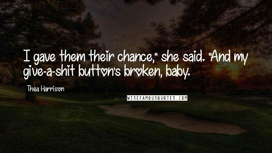 Thea Harrison Quotes: I gave them their chance," she said. "And my give-a-shit button's broken, baby.