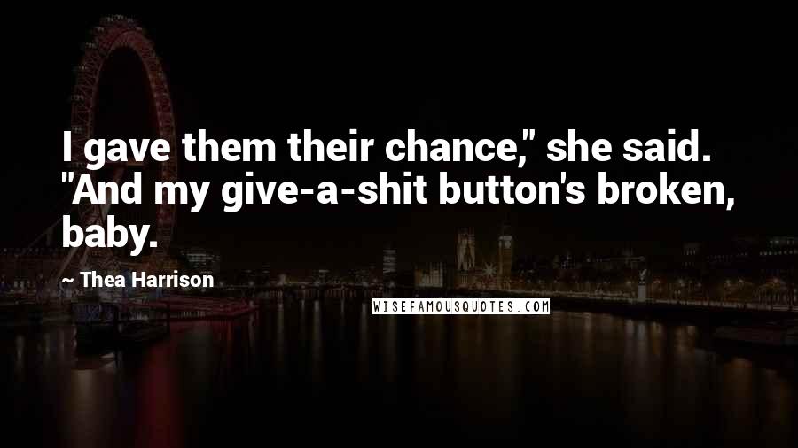 Thea Harrison Quotes: I gave them their chance," she said. "And my give-a-shit button's broken, baby.
