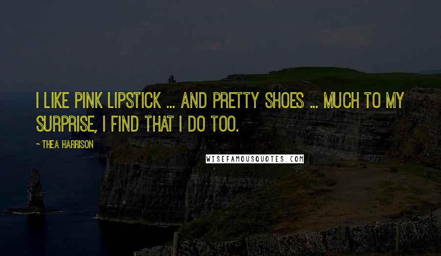 Thea Harrison Quotes: I like pink lipstick ... and pretty shoes ... Much to my surprise, I find that I do too.