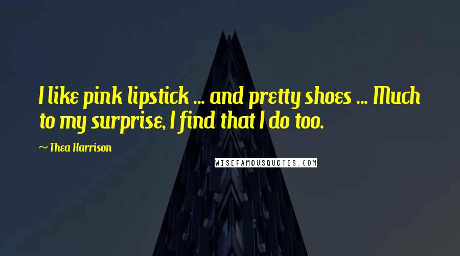 Thea Harrison Quotes: I like pink lipstick ... and pretty shoes ... Much to my surprise, I find that I do too.