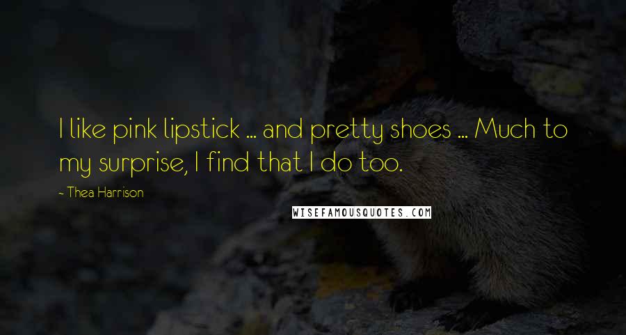 Thea Harrison Quotes: I like pink lipstick ... and pretty shoes ... Much to my surprise, I find that I do too.