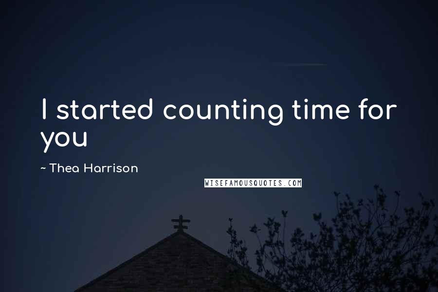 Thea Harrison Quotes: I started counting time for you