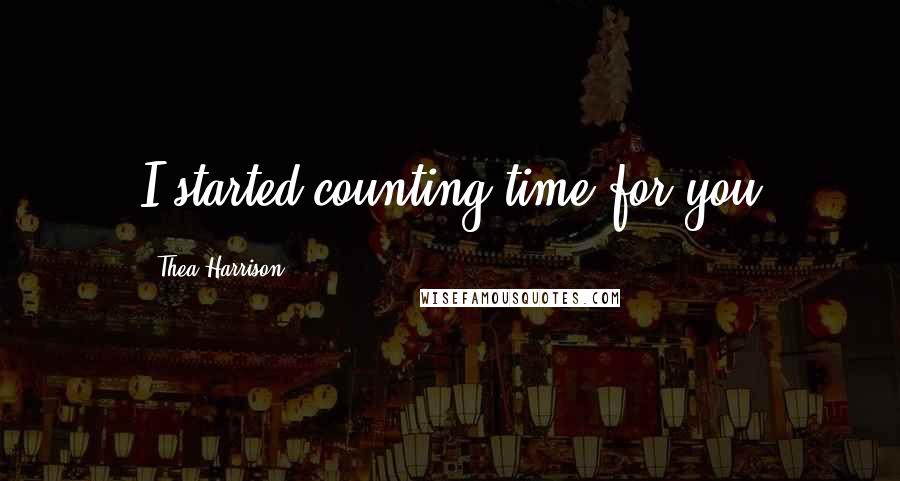 Thea Harrison Quotes: I started counting time for you