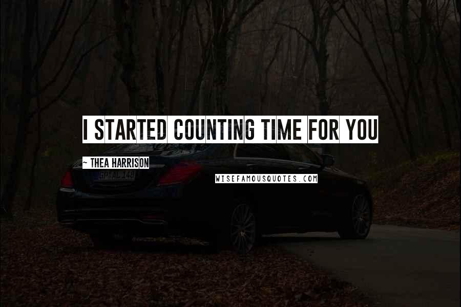 Thea Harrison Quotes: I started counting time for you