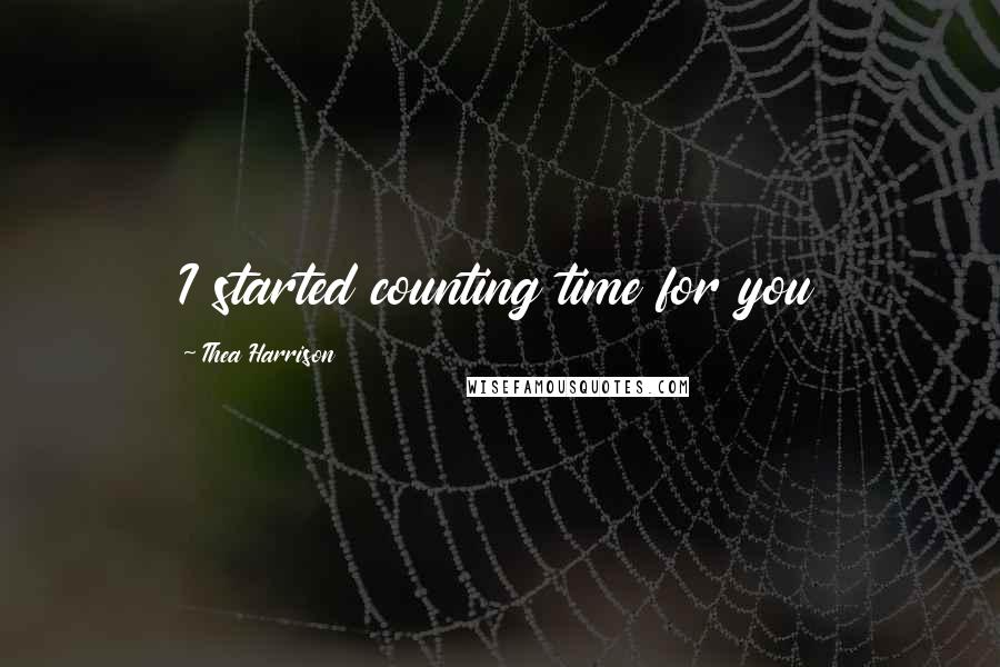 Thea Harrison Quotes: I started counting time for you