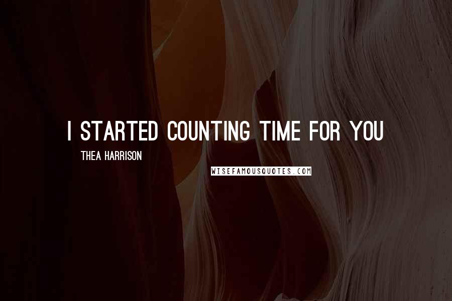 Thea Harrison Quotes: I started counting time for you