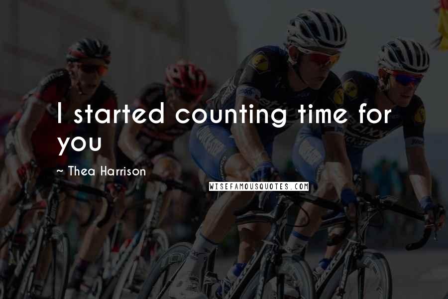 Thea Harrison Quotes: I started counting time for you