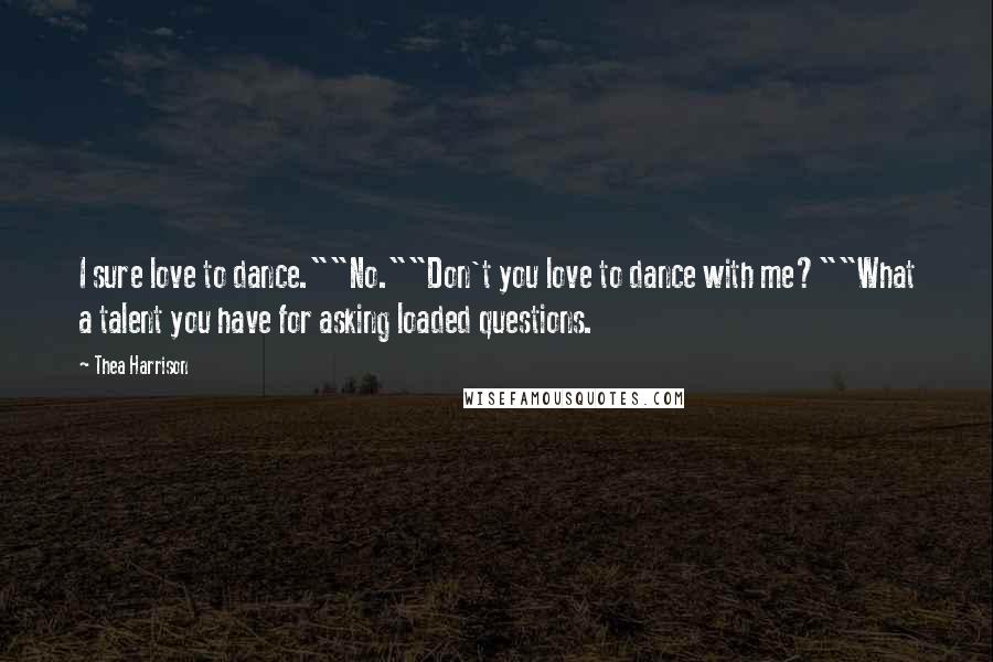 Thea Harrison Quotes: I sure love to dance.""No.""Don't you love to dance with me?""What a talent you have for asking loaded questions.