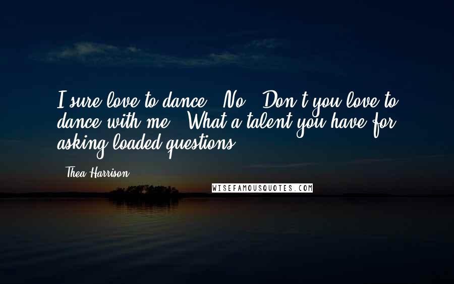 Thea Harrison Quotes: I sure love to dance.""No.""Don't you love to dance with me?""What a talent you have for asking loaded questions.