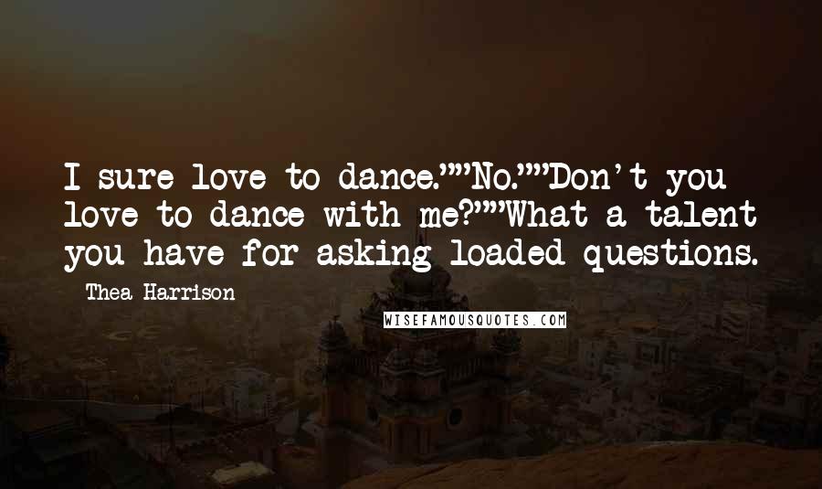 Thea Harrison Quotes: I sure love to dance.""No.""Don't you love to dance with me?""What a talent you have for asking loaded questions.