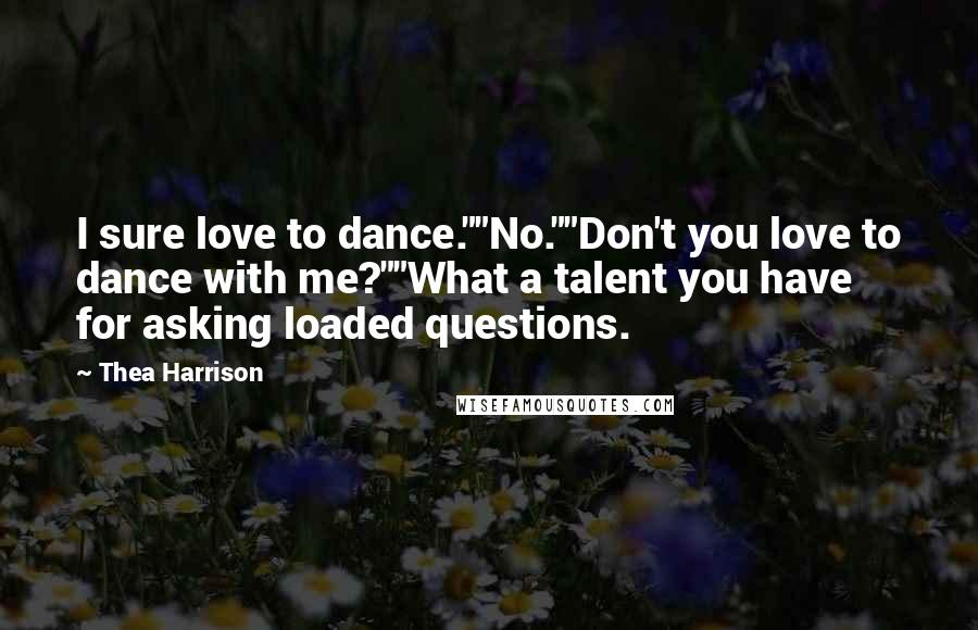 Thea Harrison Quotes: I sure love to dance.""No.""Don't you love to dance with me?""What a talent you have for asking loaded questions.