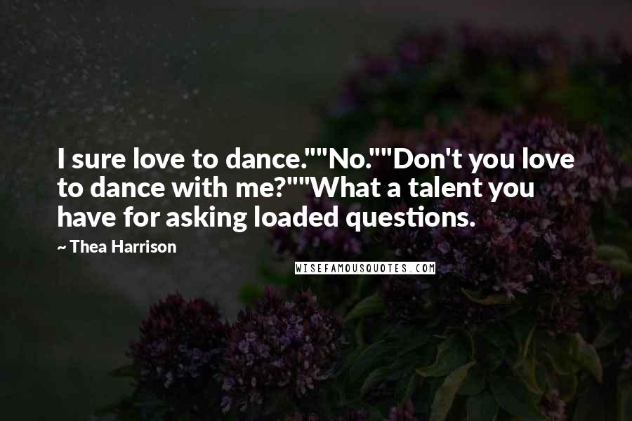 Thea Harrison Quotes: I sure love to dance.""No.""Don't you love to dance with me?""What a talent you have for asking loaded questions.