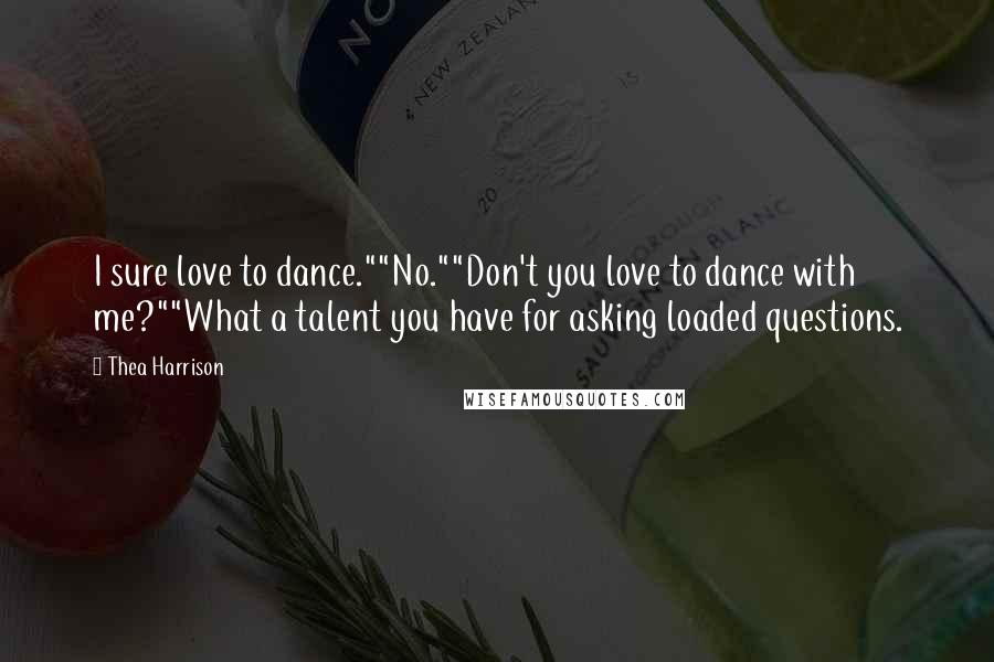 Thea Harrison Quotes: I sure love to dance.""No.""Don't you love to dance with me?""What a talent you have for asking loaded questions.